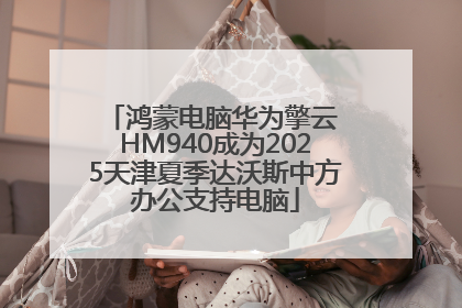 鸿蒙电脑华为擎云 HM940成为2025天津夏季达沃斯中方办公支持电脑